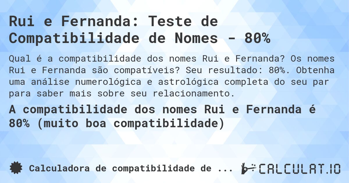 Rui e Fernanda: Teste de Compatibilidade de Nomes - 80%. Os nomes Rui e Fernanda são compatíveis? Seu resultado: 80%. Obtenha uma análise numerológica e astrológica completa do seu par para saber mais sobre seu relacionamento.