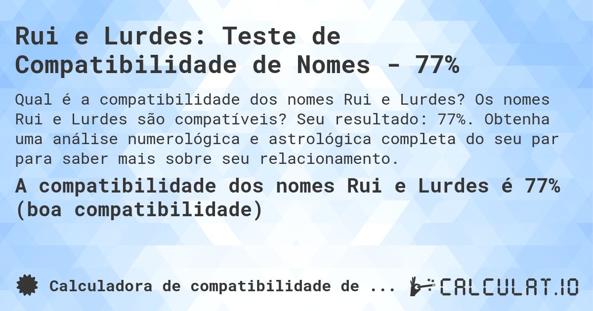 Rui e Lurdes: Teste de Compatibilidade de Nomes - 77%. Os nomes Rui e Lurdes são compatíveis? Seu resultado: 77%. Obtenha uma análise numerológica e astrológica completa do seu par para saber mais sobre seu relacionamento.
