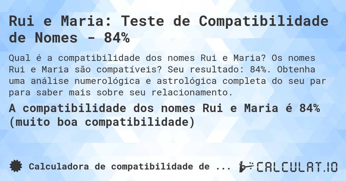 Rui e Maria: Teste de Compatibilidade de Nomes - 84%. Os nomes Rui e Maria são compatíveis? Seu resultado: 84%. Obtenha uma análise numerológica e astrológica completa do seu par para saber mais sobre seu relacionamento.