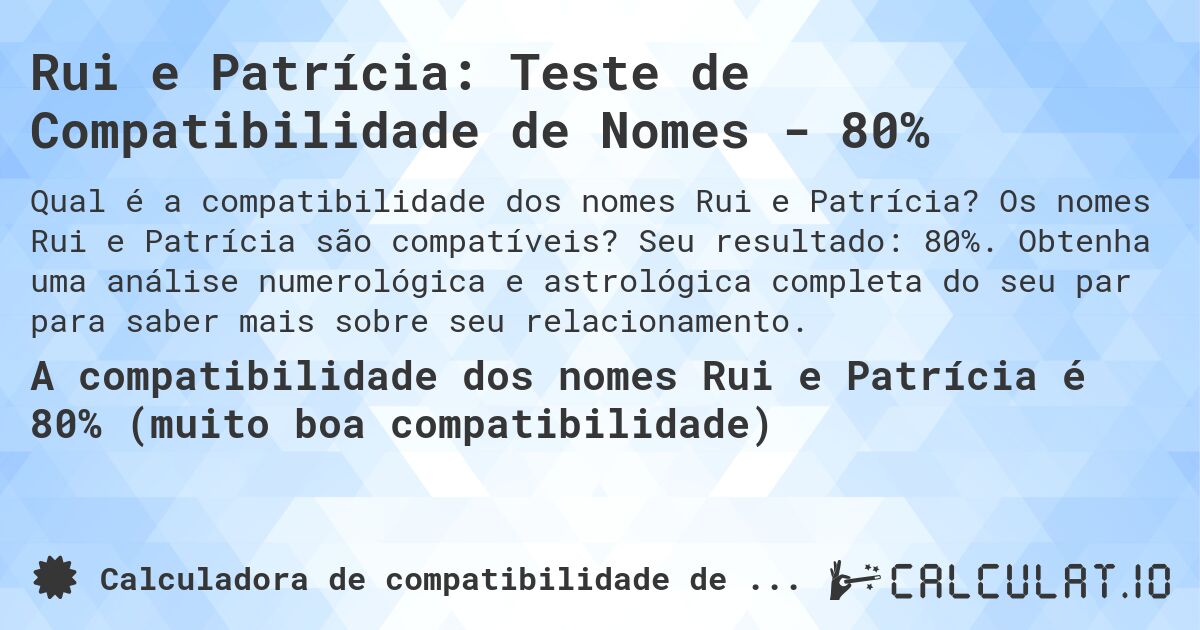 Rui e Patrícia: Teste de Compatibilidade de Nomes - 80%. Os nomes Rui e Patrícia são compatíveis? Seu resultado: 80%. Obtenha uma análise numerológica e astrológica completa do seu par para saber mais sobre seu relacionamento.