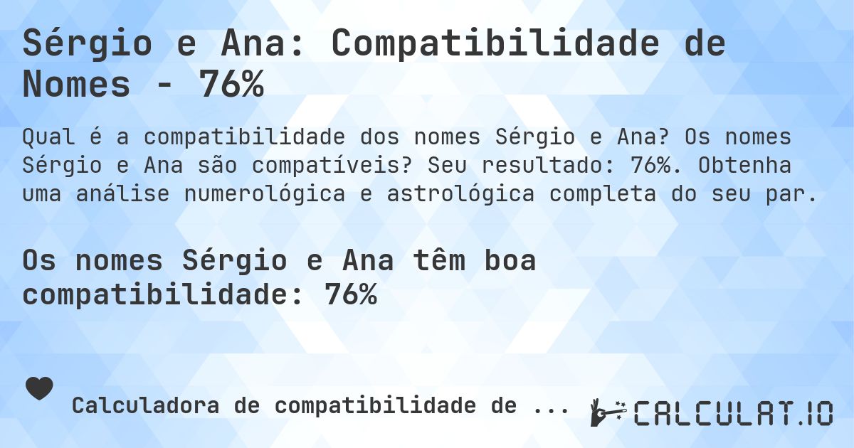 Sérgio e Ana: Compatibilidade de Nomes - 76%. Os nomes Sérgio e Ana são compatíveis? Seu resultado: 76%. Obtenha uma análise numerológica e astrológica completa do seu par.
