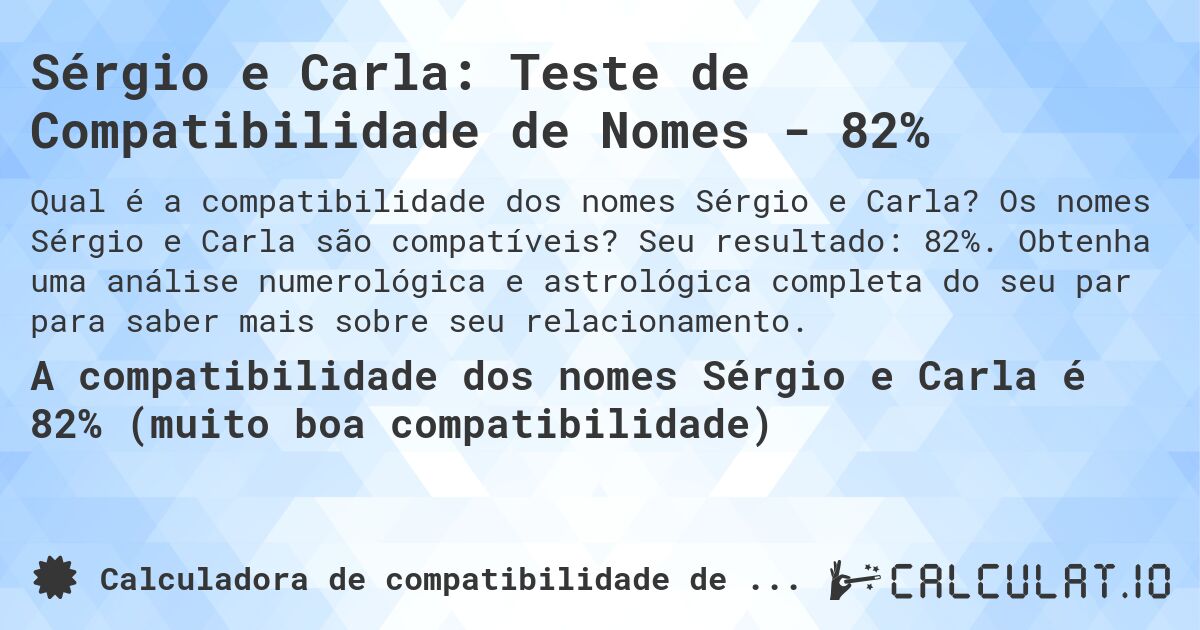 Sérgio e Carla: Teste de Compatibilidade de Nomes - 82%. Os nomes Sérgio e Carla são compatíveis? Seu resultado: 82%. Obtenha uma análise numerológica e astrológica completa do seu par para saber mais sobre seu relacionamento.