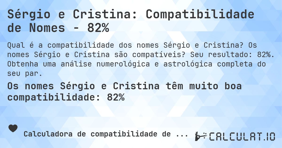 Sérgio e Cristina: Compatibilidade de Nomes - 82%. Os nomes Sérgio e Cristina são compatíveis? Seu resultado: 82%. Obtenha uma análise numerológica e astrológica completa do seu par.