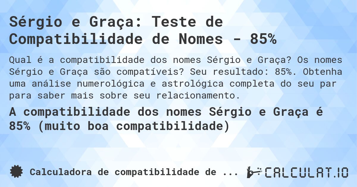 Sérgio e Graça: Teste de Compatibilidade de Nomes - 85%. Os nomes Sérgio e Graça são compatíveis? Seu resultado: 85%. Obtenha uma análise numerológica e astrológica completa do seu par para saber mais sobre seu relacionamento.