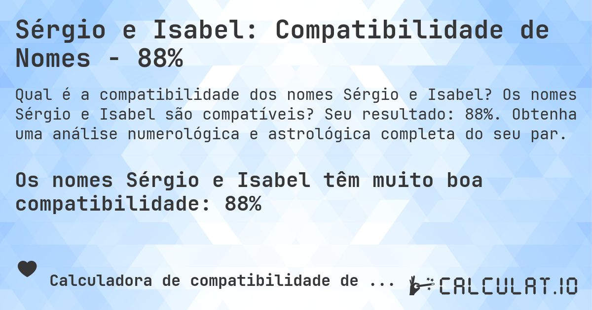 Sérgio e Isabel: Compatibilidade de Nomes - 88%. Os nomes Sérgio e Isabel são compatíveis? Seu resultado: 88%. Obtenha uma análise numerológica e astrológica completa do seu par.
