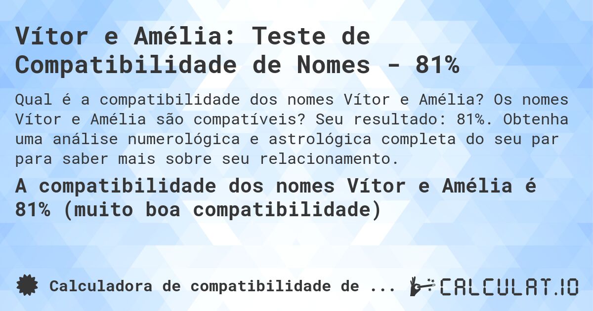 Vítor e Amélia: Teste de Compatibilidade de Nomes - 81%. Os nomes Vítor e Amélia são compatíveis? Seu resultado: 81%. Obtenha uma análise numerológica e astrológica completa do seu par para saber mais sobre seu relacionamento.