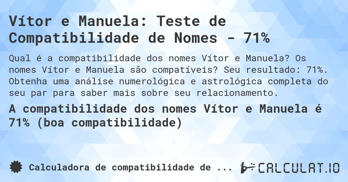 Vítor e Manuela: Teste de Compatibilidade de Nomes - 71%. Os nomes Vítor e Manuela são compatíveis? Seu resultado: 71%. Obtenha uma análise numerológica e astrológica completa do seu par para saber mais sobre seu relacionamento.