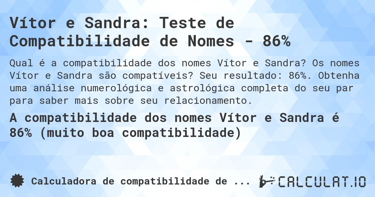 Vítor e Sandra: Teste de Compatibilidade de Nomes - 86%. Os nomes Vítor e Sandra são compatíveis? Seu resultado: 86%. Obtenha uma análise numerológica e astrológica completa do seu par para saber mais sobre seu relacionamento.