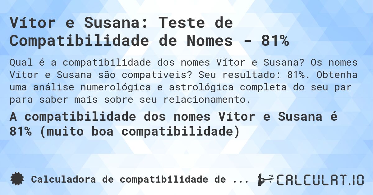 Vítor e Susana: Teste de Compatibilidade de Nomes - 81%. Os nomes Vítor e Susana são compatíveis? Seu resultado: 81%. Obtenha uma análise numerológica e astrológica completa do seu par para saber mais sobre seu relacionamento.