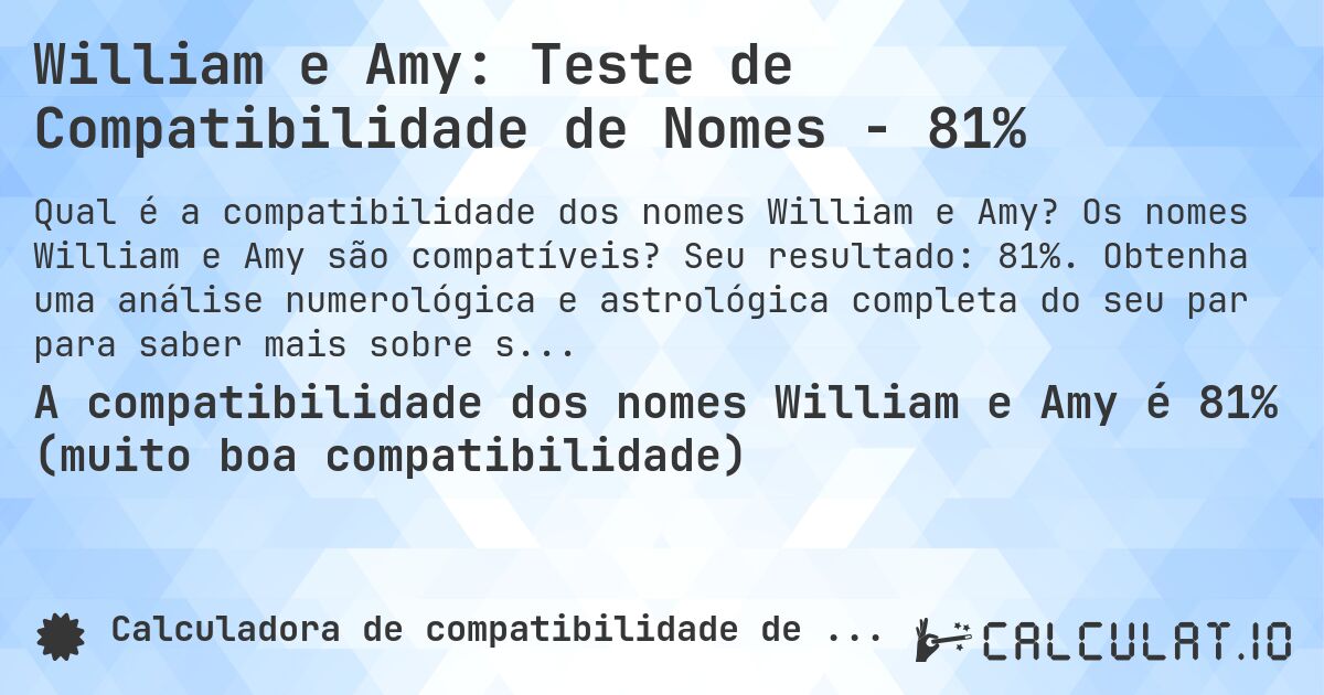 William e Amy: Teste de Compatibilidade de Nomes - 81%. Os nomes William e Amy são compatíveis? Seu resultado: 81%. Obtenha uma análise numerológica e astrológica completa do seu par para saber mais sobre seu relacionamento.
