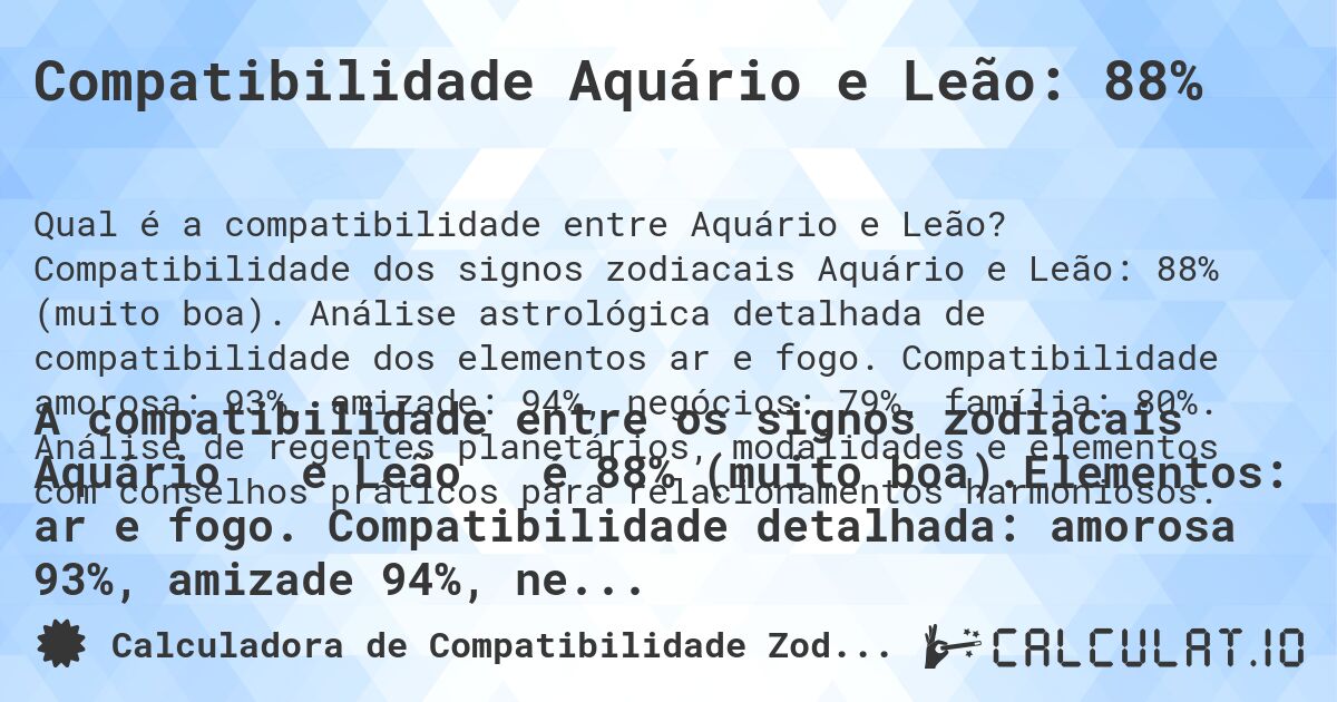 Compatibilidade Aquário e Leão: 88%. Compatibilidade dos signos zodiacais Aquário e Leão: 88% (muito boa). Análise astrológica detalhada de compatibilidade dos elementos ar e fogo. Compatibilidade amorosa: 93%, amizade: 94%, negócios: 79%, família: 80%. Análise de regentes planetários, modalidades e elementos com conselhos práticos para relacionamentos harmoniosos.