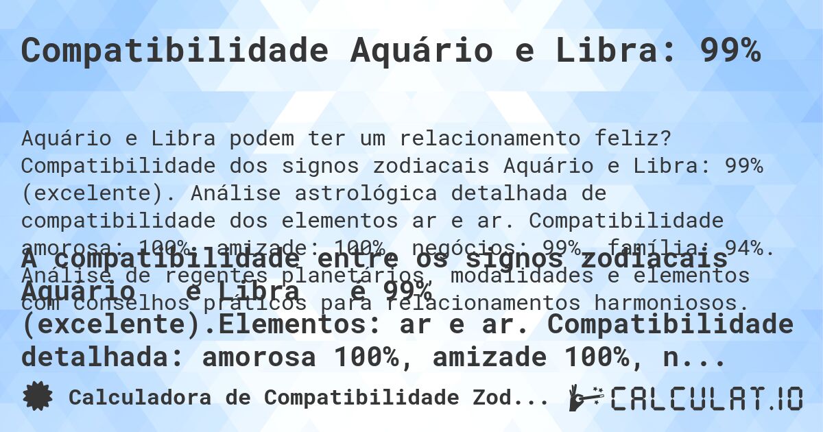 Compatibilidade Aquário e Libra: 99%. Compatibilidade dos signos zodiacais Aquário e Libra: 99% (excelente). Análise astrológica detalhada de compatibilidade dos elementos ar e ar. Compatibilidade amorosa: 100%, amizade: 100%, negócios: 99%, família: 94%. Análise de regentes planetários, modalidades e elementos com conselhos práticos para relacionamentos harmoniosos.