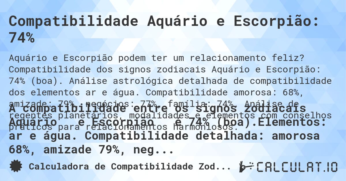 Compatibilidade Aquário e Escorpião: 74%. Compatibilidade dos signos zodiacais Aquário e Escorpião: 74% (boa). Análise astrológica detalhada de compatibilidade dos elementos ar e água. Compatibilidade amorosa: 68%, amizade: 79%, negócios: 77%, família: 74%. Análise de regentes planetários, modalidades e elementos com conselhos práticos para relacionamentos harmoniosos.