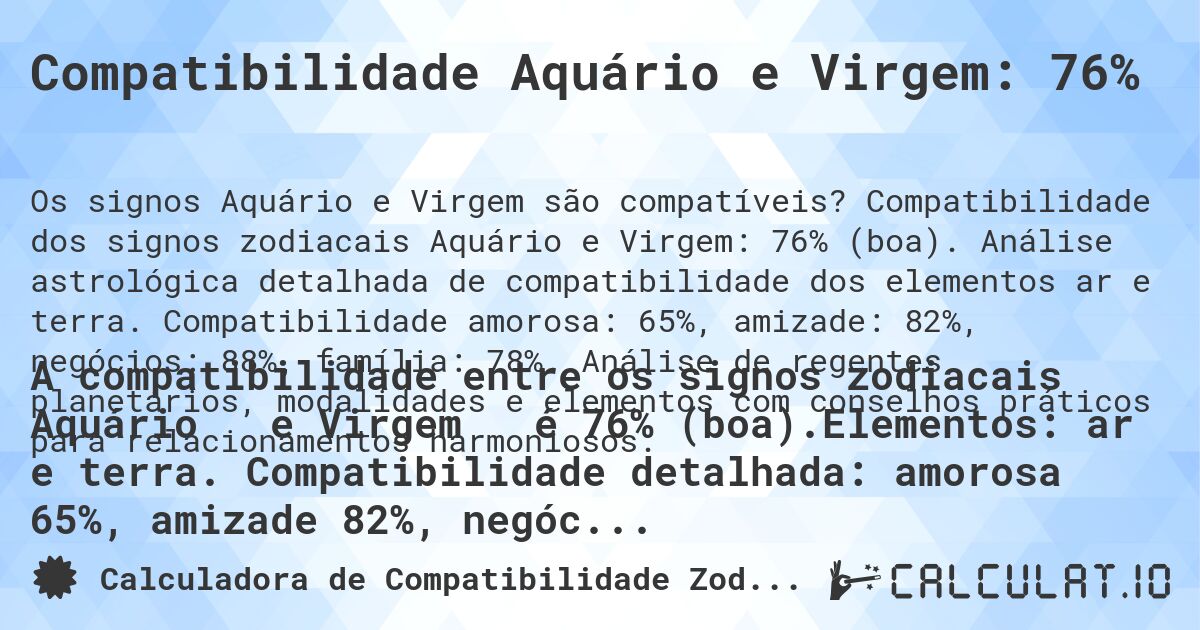 Compatibilidade Aquário e Virgem: 76%. Compatibilidade dos signos zodiacais Aquário e Virgem: 76% (boa). Análise astrológica detalhada de compatibilidade dos elementos ar e terra. Compatibilidade amorosa: 65%, amizade: 82%, negócios: 88%, família: 78%. Análise de regentes planetários, modalidades e elementos com conselhos práticos para relacionamentos harmoniosos.