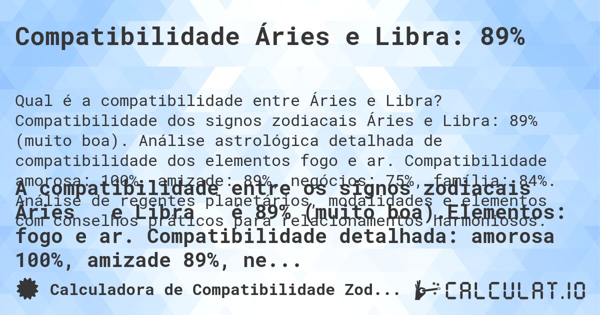 Compatibilidade Áries e Libra: 89%. Compatibilidade dos signos zodiacais Áries e Libra: 89% (muito boa). Análise astrológica detalhada de compatibilidade dos elementos fogo e ar. Compatibilidade amorosa: 100%, amizade: 89%, negócios: 75%, família: 84%. Análise de regentes planetários, modalidades e elementos com conselhos práticos para relacionamentos harmoniosos.