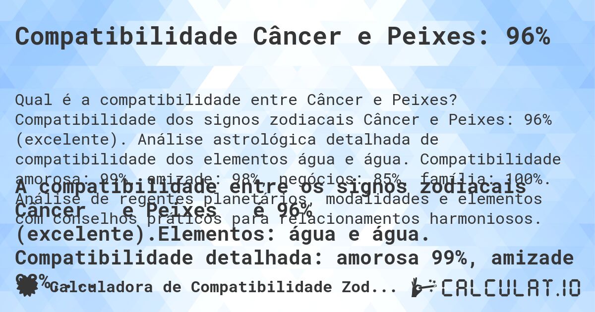 Compatibilidade Câncer e Peixes: 96%. Compatibilidade dos signos zodiacais Câncer e Peixes: 96% (excelente). Análise astrológica detalhada de compatibilidade dos elementos água e água. Compatibilidade amorosa: 99%, amizade: 98%, negócios: 85%, família: 100%. Análise de regentes planetários, modalidades e elementos com conselhos práticos para relacionamentos harmoniosos.