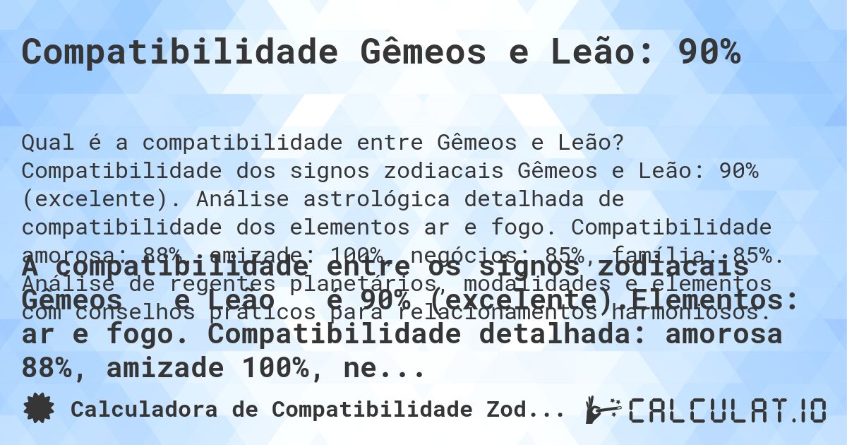 Compatibilidade Gêmeos e Leão: 90%. Compatibilidade dos signos zodiacais Gêmeos e Leão: 90% (excelente). Análise astrológica detalhada de compatibilidade dos elementos ar e fogo. Compatibilidade amorosa: 88%, amizade: 100%, negócios: 85%, família: 85%. Análise de regentes planetários, modalidades e elementos com conselhos práticos para relacionamentos harmoniosos.