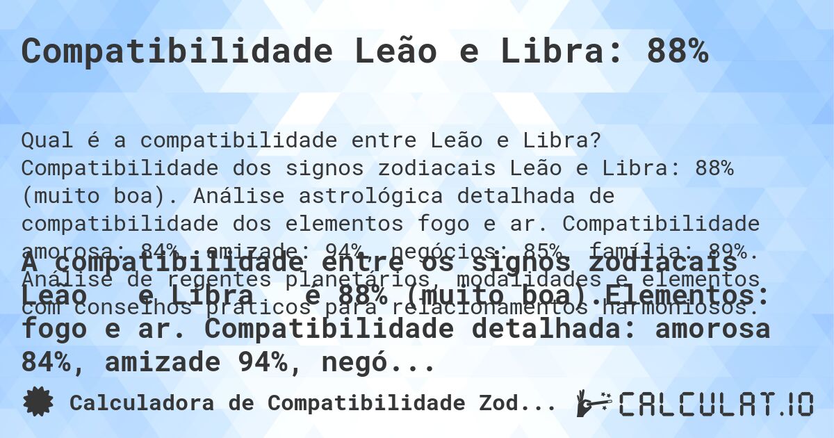 Compatibilidade Leão e Libra: 88%. Compatibilidade dos signos zodiacais Leão e Libra: 88% (muito boa). Análise astrológica detalhada de compatibilidade dos elementos fogo e ar. Compatibilidade amorosa: 84%, amizade: 94%, negócios: 85%, família: 89%. Análise de regentes planetários, modalidades e elementos com conselhos práticos para relacionamentos harmoniosos.