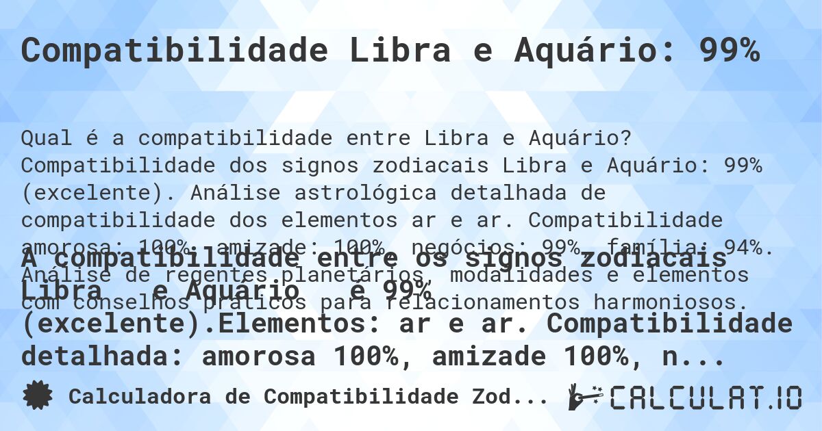 Compatibilidade Libra e Aquário: 99%. Compatibilidade dos signos zodiacais Libra e Aquário: 99% (excelente). Análise astrológica detalhada de compatibilidade dos elementos ar e ar. Compatibilidade amorosa: 100%, amizade: 100%, negócios: 99%, família: 94%. Análise de regentes planetários, modalidades e elementos com conselhos práticos para relacionamentos harmoniosos.