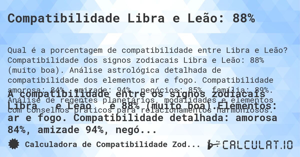 Compatibilidade Libra e Leão: 88%. Compatibilidade dos signos zodiacais Libra e Leão: 88% (muito boa). Análise astrológica detalhada de compatibilidade dos elementos ar e fogo. Compatibilidade amorosa: 84%, amizade: 94%, negócios: 85%, família: 89%. Análise de regentes planetários, modalidades e elementos com conselhos práticos para relacionamentos harmoniosos.