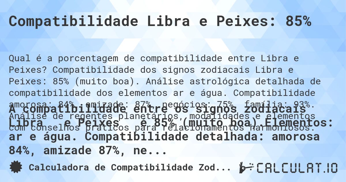 Compatibilidade Libra e Peixes: 85%. Compatibilidade dos signos zodiacais Libra e Peixes: 85% (muito boa). Análise astrológica detalhada de compatibilidade dos elementos ar e água. Compatibilidade amorosa: 84%, amizade: 87%, negócios: 75%, família: 93%. Análise de regentes planetários, modalidades e elementos com conselhos práticos para relacionamentos harmoniosos.