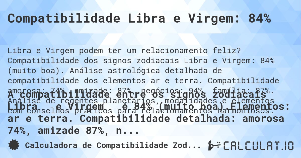 Compatibilidade Libra e Virgem: 84%. Compatibilidade dos signos zodiacais Libra e Virgem: 84% (muito boa). Análise astrológica detalhada de compatibilidade dos elementos ar e terra. Compatibilidade amorosa: 74%, amizade: 87%, negócios: 94%, família: 87%. Análise de regentes planetários, modalidades e elementos com conselhos práticos para relacionamentos harmoniosos.