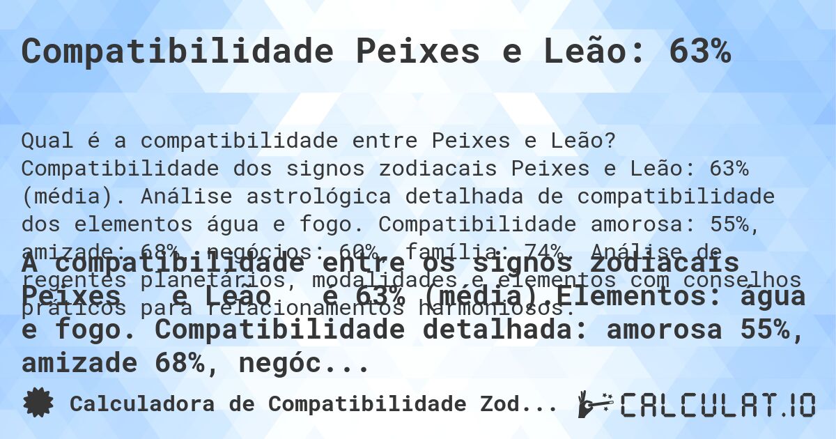 Compatibilidade Peixes e Leão: 63%. Compatibilidade dos signos zodiacais Peixes e Leão: 63% (média). Análise astrológica detalhada de compatibilidade dos elementos água e fogo. Compatibilidade amorosa: 55%, amizade: 68%, negócios: 60%, família: 74%. Análise de regentes planetários, modalidades e elementos com conselhos práticos para relacionamentos harmoniosos.