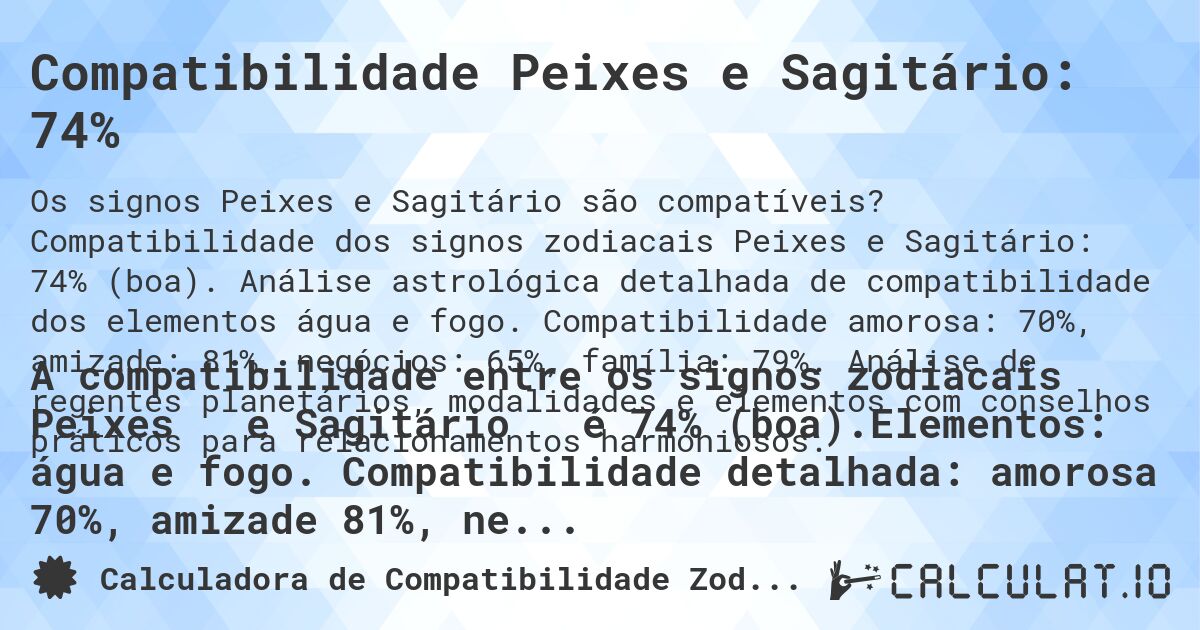 Compatibilidade Peixes e Sagitário: 74%. Compatibilidade dos signos zodiacais Peixes e Sagitário: 74% (boa). Análise astrológica detalhada de compatibilidade dos elementos água e fogo. Compatibilidade amorosa: 70%, amizade: 81%, negócios: 65%, família: 79%. Análise de regentes planetários, modalidades e elementos com conselhos práticos para relacionamentos harmoniosos.