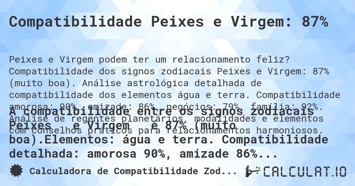 Compatibilidade Peixes e Virgem: 87%. Compatibilidade dos signos zodiacais Peixes e Virgem: 87% (muito boa). Análise astrológica detalhada de compatibilidade dos elementos água e terra. Compatibilidade amorosa: 90%, amizade: 86%, negócios: 79%, família: 92%. Análise de regentes planetários, modalidades e elementos com conselhos práticos para relacionamentos harmoniosos.
