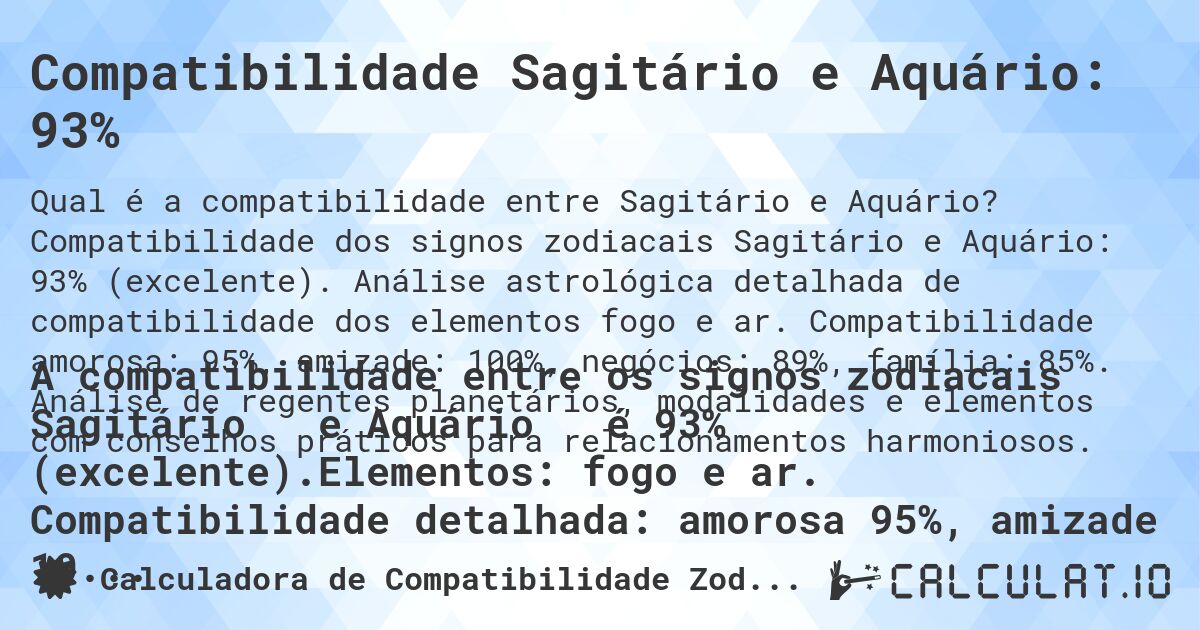 Compatibilidade Sagitário e Aquário: 93%. Compatibilidade dos signos zodiacais Sagitário e Aquário: 93% (excelente). Análise astrológica detalhada de compatibilidade dos elementos fogo e ar. Compatibilidade amorosa: 95%, amizade: 100%, negócios: 89%, família: 85%. Análise de regentes planetários, modalidades e elementos com conselhos práticos para relacionamentos harmoniosos.