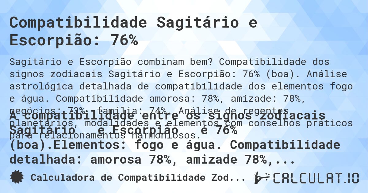 Compatibilidade Sagitário e Escorpião: 76%. Compatibilidade dos signos zodiacais Sagitário e Escorpião: 76% (boa). Análise astrológica detalhada de compatibilidade dos elementos fogo e água. Compatibilidade amorosa: 78%, amizade: 78%, negócios: 73%, família: 74%. Análise de regentes planetários, modalidades e elementos com conselhos práticos para relacionamentos harmoniosos.