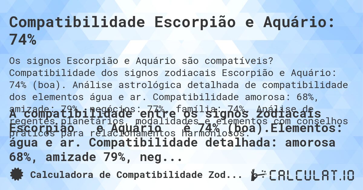 Compatibilidade Escorpião e Aquário: 74%. Compatibilidade dos signos zodiacais Escorpião e Aquário: 74% (boa). Análise astrológica detalhada de compatibilidade dos elementos água e ar. Compatibilidade amorosa: 68%, amizade: 79%, negócios: 77%, família: 74%. Análise de regentes planetários, modalidades e elementos com conselhos práticos para relacionamentos harmoniosos.