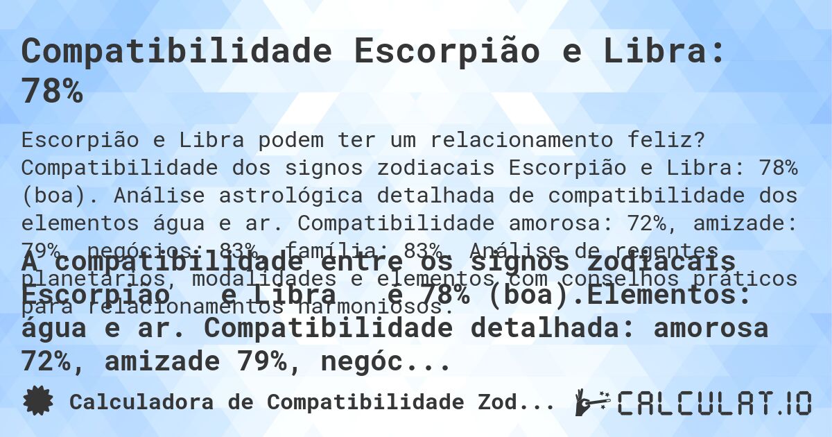 Compatibilidade Escorpião e Libra: 78%. Compatibilidade dos signos zodiacais Escorpião e Libra: 78% (boa). Análise astrológica detalhada de compatibilidade dos elementos água e ar. Compatibilidade amorosa: 72%, amizade: 79%, negócios: 83%, família: 83%. Análise de regentes planetários, modalidades e elementos com conselhos práticos para relacionamentos harmoniosos.