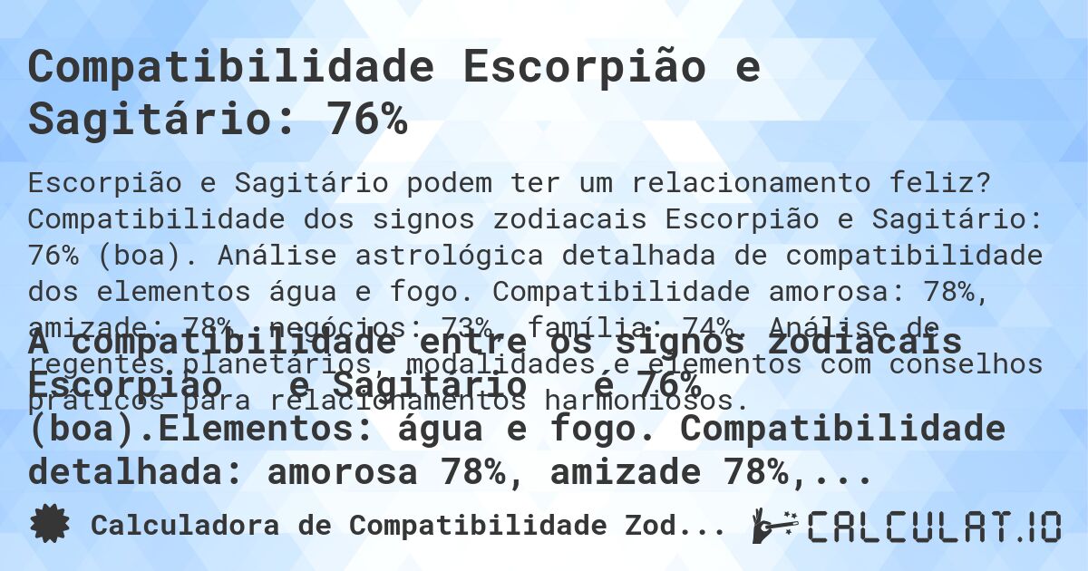 Compatibilidade Escorpião e Sagitário: 76%. Compatibilidade dos signos zodiacais Escorpião e Sagitário: 76% (boa). Análise astrológica detalhada de compatibilidade dos elementos água e fogo. Compatibilidade amorosa: 78%, amizade: 78%, negócios: 73%, família: 74%. Análise de regentes planetários, modalidades e elementos com conselhos práticos para relacionamentos harmoniosos.