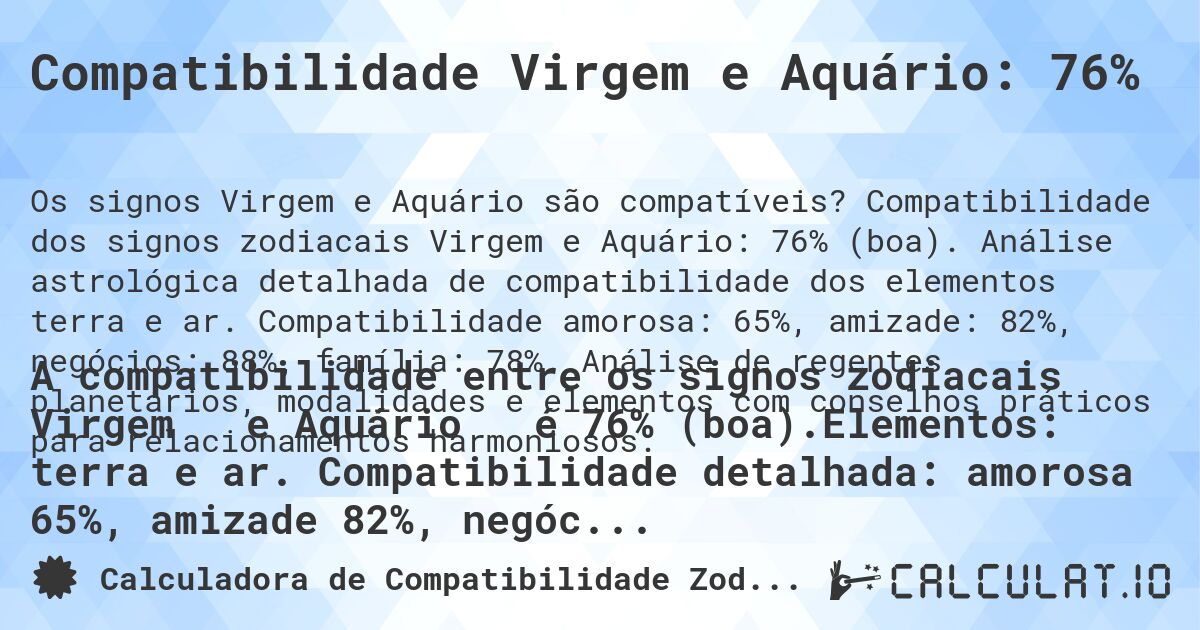 Compatibilidade Virgem e Aquário: 76%. Compatibilidade dos signos zodiacais Virgem e Aquário: 76% (boa). Análise astrológica detalhada de compatibilidade dos elementos terra e ar. Compatibilidade amorosa: 65%, amizade: 82%, negócios: 88%, família: 78%. Análise de regentes planetários, modalidades e elementos com conselhos práticos para relacionamentos harmoniosos.