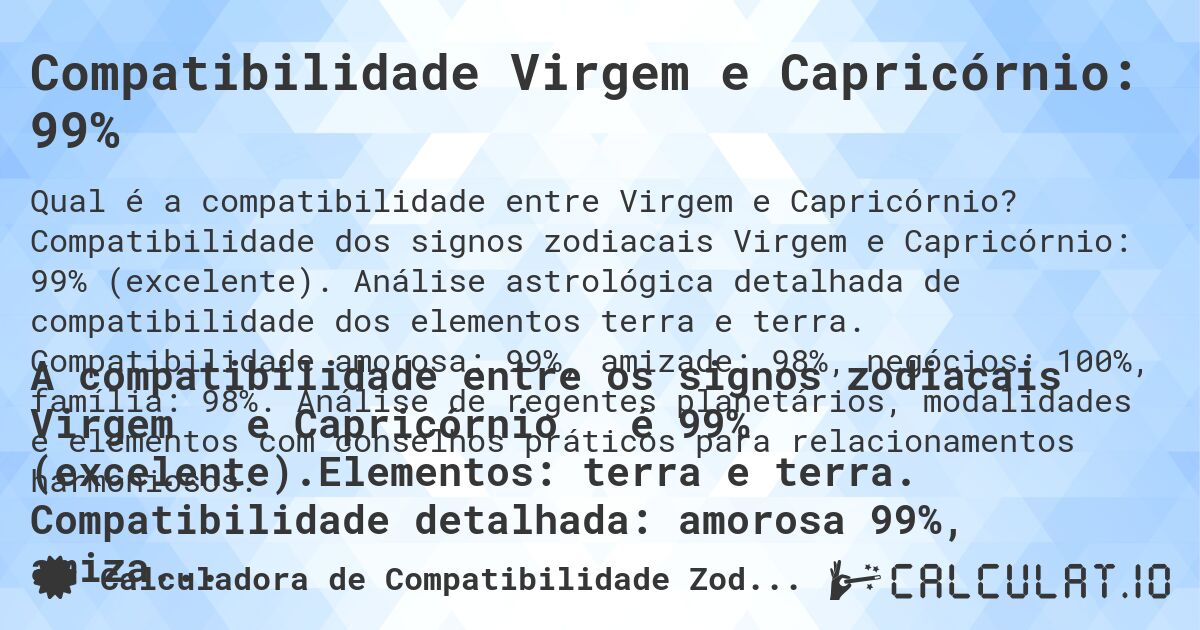 Compatibilidade Virgem e Capricórnio: 99%. Compatibilidade dos signos zodiacais Virgem e Capricórnio: 99% (excelente). Análise astrológica detalhada de compatibilidade dos elementos terra e terra. Compatibilidade amorosa: 99%, amizade: 98%, negócios: 100%, família: 98%. Análise de regentes planetários, modalidades e elementos com conselhos práticos para relacionamentos harmoniosos.