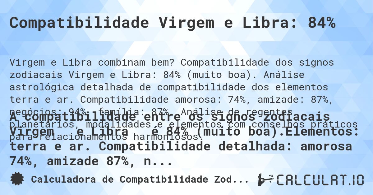 Compatibilidade Virgem e Libra: 84%. Compatibilidade dos signos zodiacais Virgem e Libra: 84% (muito boa). Análise astrológica detalhada de compatibilidade dos elementos terra e ar. Compatibilidade amorosa: 74%, amizade: 87%, negócios: 94%, família: 87%. Análise de regentes planetários, modalidades e elementos com conselhos práticos para relacionamentos harmoniosos.