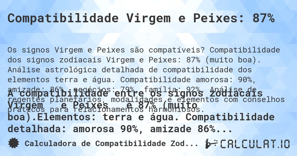 Compatibilidade Virgem e Peixes: 87%. Compatibilidade dos signos zodiacais Virgem e Peixes: 87% (muito boa). Análise astrológica detalhada de compatibilidade dos elementos terra e água. Compatibilidade amorosa: 90%, amizade: 86%, negócios: 79%, família: 92%. Análise de regentes planetários, modalidades e elementos com conselhos práticos para relacionamentos harmoniosos.