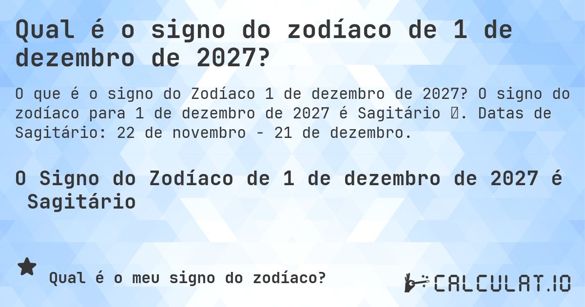 Qual é o signo do zodíaco de 1 de dezembro de 2027?. O signo do zodíaco para 1 de dezembro de 2027 é Sagitário ♐. Datas de Sagitário: 22 de novembro - 21 de dezembro.