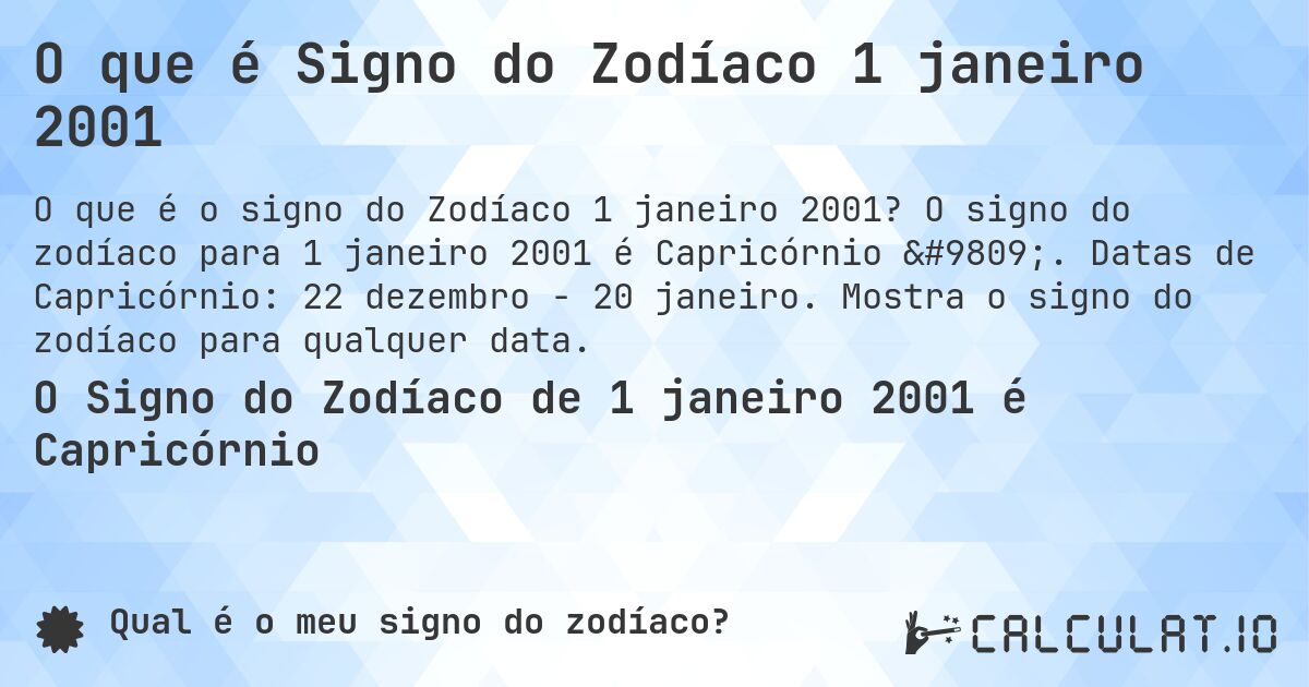 O que é Signo do Zodíaco 1 janeiro 2001. O signo do zodíaco para 1 janeiro 2001 é Capricórnio ♑. Datas de Capricórnio: 22 dezembro - 20 janeiro. Mostra o signo do zodíaco para qualquer data.