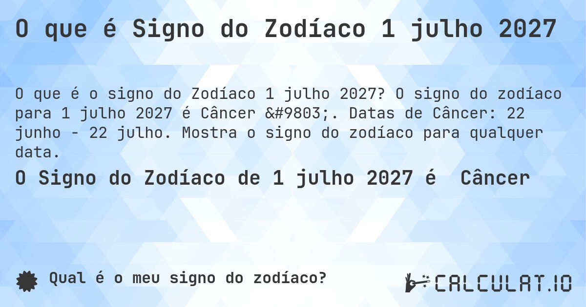 O que é Signo do Zodíaco 1 julho 2027. O signo do zodíaco para 1 julho 2027 é Câncer ♋. Datas de Câncer: 22 junho - 22 julho. Mostra o signo do zodíaco para qualquer data.