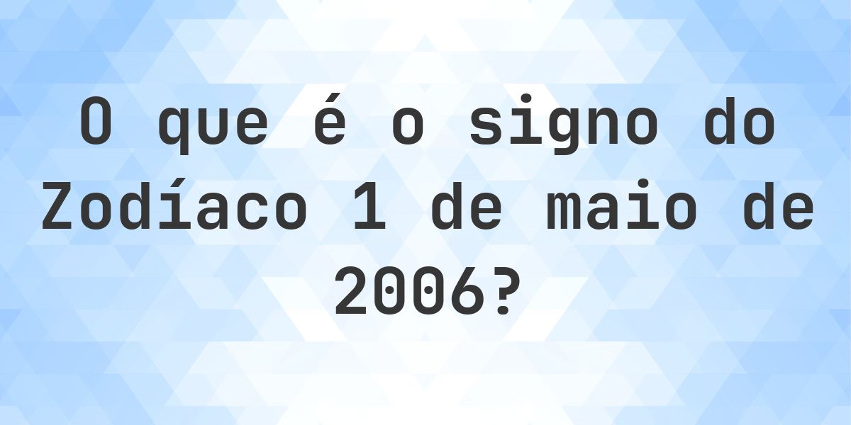 O que é Signo do Zodíaco 1 maio 2006 - Calculatio