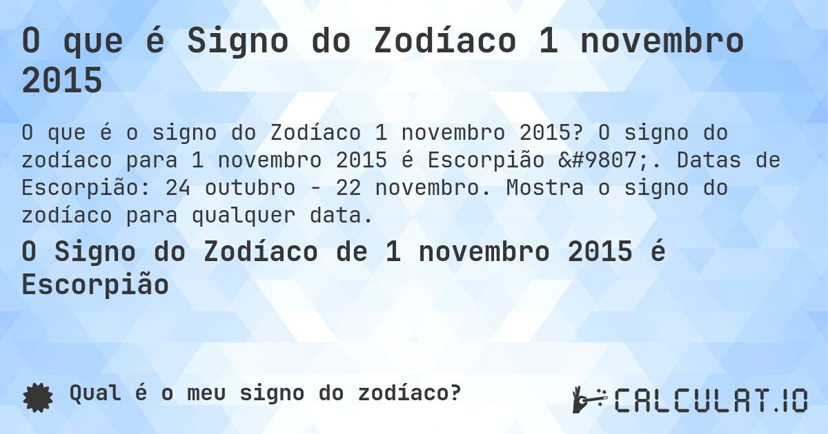 O que é Signo do Zodíaco 1 novembro 2015. O signo do zodíaco para 1 novembro 2015 é Escorpião ♏. Datas de Escorpião: 24 outubro - 22 novembro. Mostra o signo do zodíaco para qualquer data.