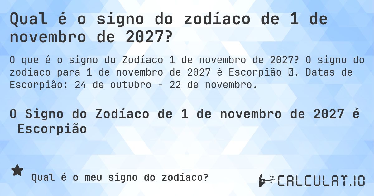 Qual é o signo do zodíaco de 1 de novembro de 2027?. O signo do zodíaco para 1 de novembro de 2027 é Escorpião ♏. Datas de Escorpião: 24 de outubro - 22 de novembro.