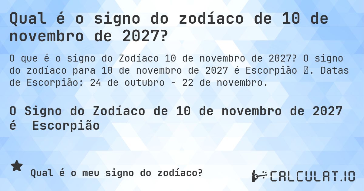 Qual é o signo do zodíaco de 10 de novembro de 2027?. O signo do zodíaco para 10 de novembro de 2027 é Escorpião ♏. Datas de Escorpião: 24 de outubro - 22 de novembro.