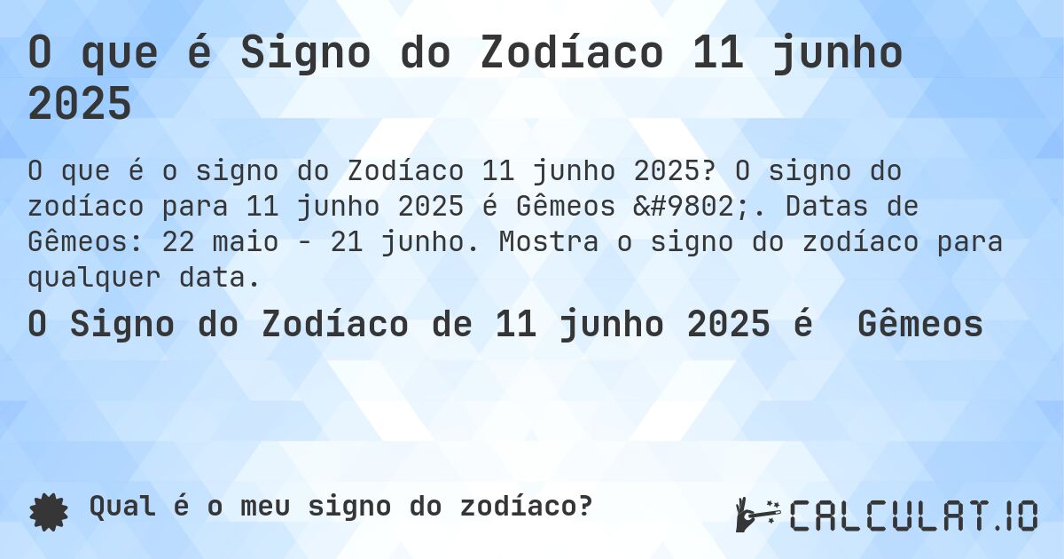 O que é Signo do Zodíaco 11 junho 2025. O signo do zodíaco para 11 junho 2025 é Gêmeos ♊. Datas de Gêmeos: 22 maio - 21 junho. Mostra o signo do zodíaco para qualquer data.