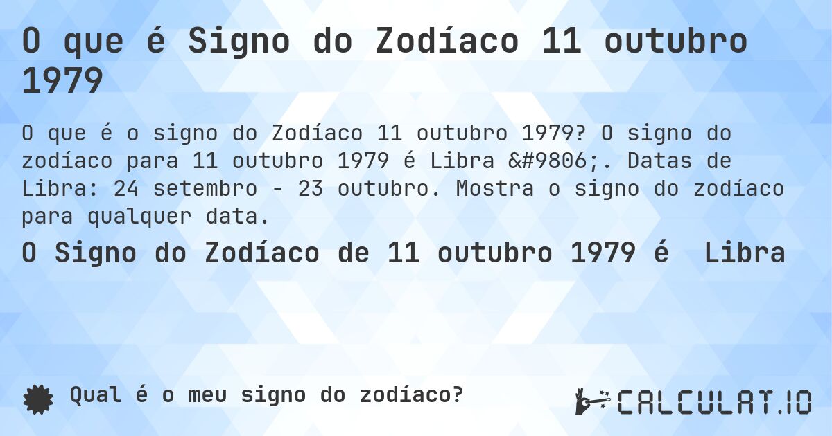 O que é Signo do Zodíaco 11 outubro 1979. O signo do zodíaco para 11 outubro 1979 é Libra ♎. Datas de Libra: 24 setembro - 23 outubro. Mostra o signo do zodíaco para qualquer data.