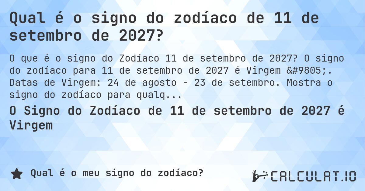 Qual é o signo do zodíaco de 11 de setembro de 2027?. O signo do zodíaco para 11 de setembro de 2027 é Virgem ♍. Datas de Virgem: 24 de agosto - 23 de setembro. Mostra o signo do zodíaco para qualquer data.
