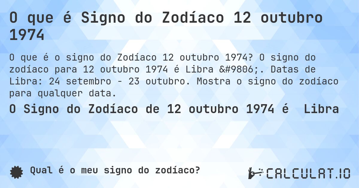 O que é Signo do Zodíaco 12 outubro 1974. O signo do zodíaco para 12 outubro 1974 é Libra ♎. Datas de Libra: 24 setembro - 23 outubro. Mostra o signo do zodíaco para qualquer data.
