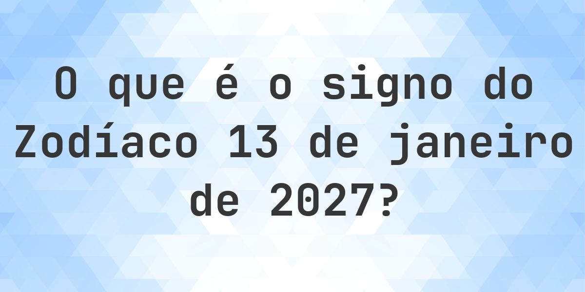 O que é Signo do Zodíaco 13 janeiro 2027 - Calculatio